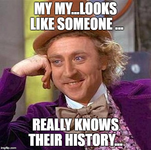 Creepy Condescending Wonka Meme | MY MY...LOOKS LIKE SOMEONE ... REALLY KNOWS THEIR HISTORY... | image tagged in memes,creepy condescending wonka | made w/ Imgflip meme maker