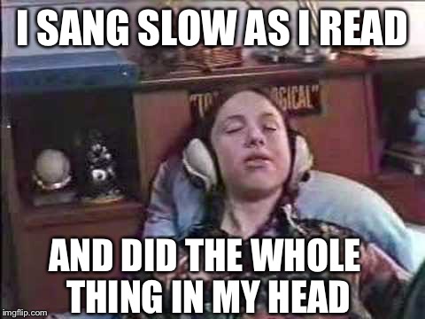 I SANG SLOW AS I READ AND DID THE WHOLE THING IN MY HEAD | made w/ Imgflip meme maker