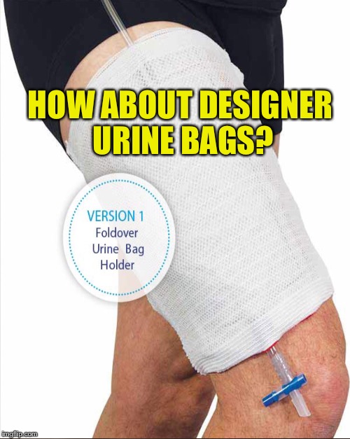 HOW ABOUT DESIGNER URINE BAGS? | made w/ Imgflip meme maker