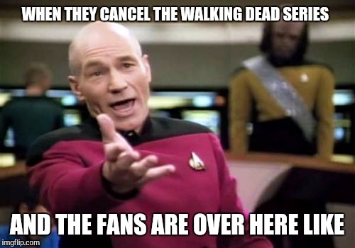 Picard Wtf | WHEN THEY CANCEL THE WALKING DEAD SERIES; AND THE FANS ARE OVER HERE LIKE | image tagged in memes,picard wtf | made w/ Imgflip meme maker