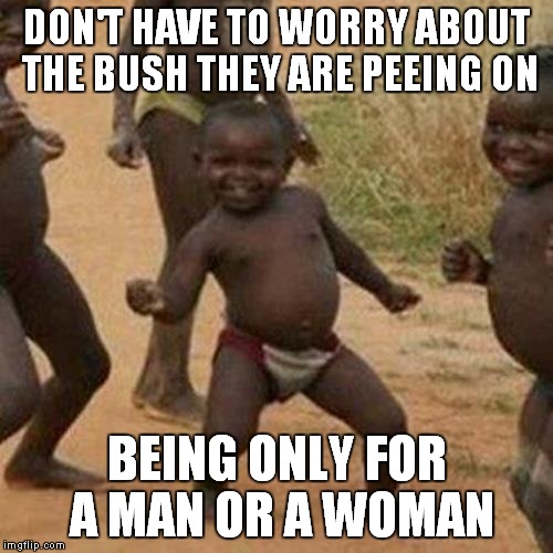 Third World Success Kid Meme | DON'T HAVE TO WORRY ABOUT THE BUSH THEY ARE PEEING ON BEING ONLY FOR A MAN OR A WOMAN | image tagged in memes,third world success kid | made w/ Imgflip meme maker