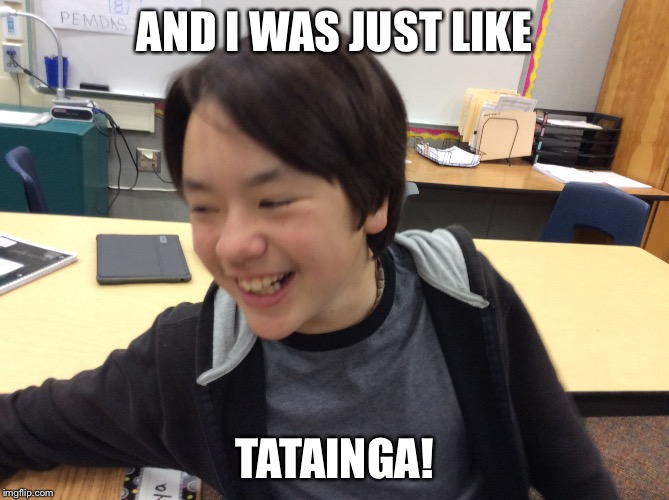 AND I WAS JUST LIKE; TATAINGA! | image tagged in tatanga | made w/ Imgflip meme maker