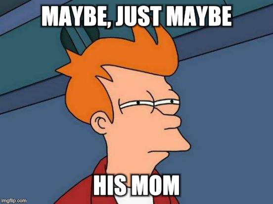 Futurama Fry Meme | MAYBE, JUST MAYBE HIS MOM | image tagged in memes,futurama fry | made w/ Imgflip meme maker