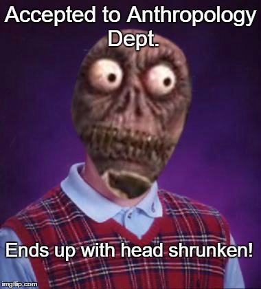 Accepted to Anthropology Dept. Ends up with head shrunken! | made w/ Imgflip meme maker