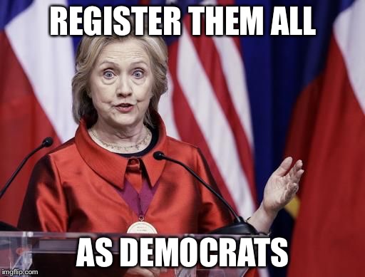 Surprised Hillary | REGISTER THEM ALL AS DEMOCRATS | image tagged in surprised hillary | made w/ Imgflip meme maker