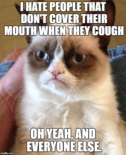 I hate when people do this. | I HATE PEOPLE THAT DON'T COVER THEIR MOUTH WHEN THEY COUGH; OH YEAH, AND EVERYONE ELSE. | image tagged in memes,grumpy cat,coughing,cat,grumpy | made w/ Imgflip meme maker