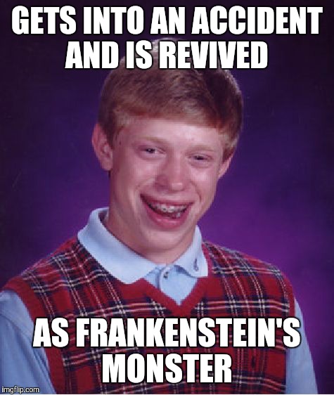 Alone Bad, Friend Good  | GETS INTO AN ACCIDENT AND IS REVIVED; AS FRANKENSTEIN'S MONSTER | image tagged in memes,bad luck brian | made w/ Imgflip meme maker