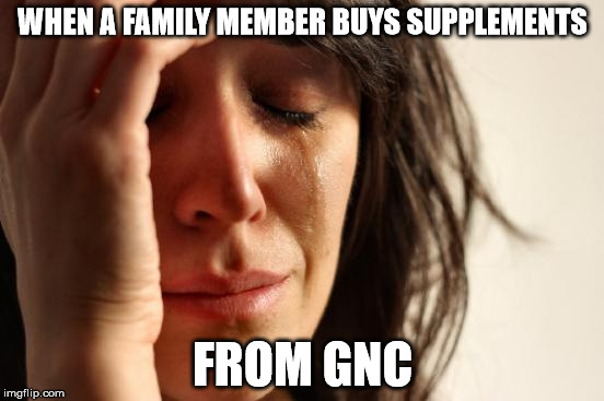 First World Problems Meme | WHEN A FAMILY MEMBER BUYS SUPPLEMENTS; FROM GNC | image tagged in memes,first world problems | made w/ Imgflip meme maker