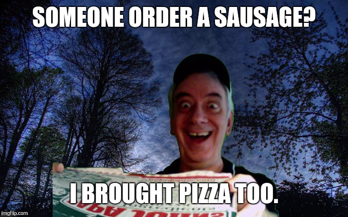 SOMEONE ORDER A SAUSAGE? I BROUGHT PIZZA TOO. | made w/ Imgflip meme maker