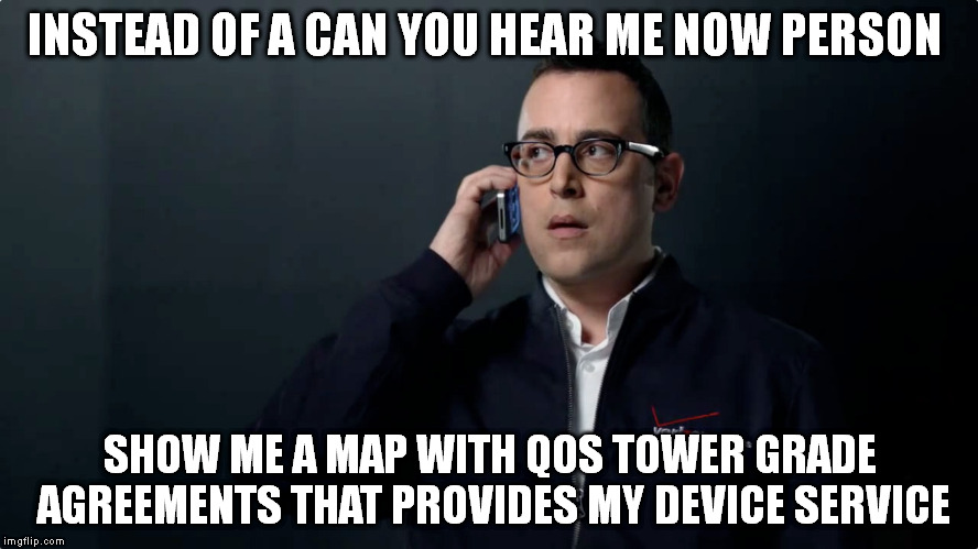 capisi or kaput; the phone can provide the towers FCC ID, but won't provide tower settings agreements for my device. | INSTEAD OF A CAN YOU HEAR ME NOW PERSON; SHOW ME A MAP WITH QOS TOWER GRADE AGREEMENTS THAT PROVIDES MY DEVICE SERVICE | image tagged in wireless,cell phone,memes,verizon,money | made w/ Imgflip meme maker