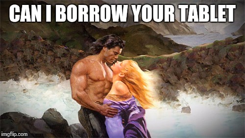 Tablets are so hot right now | CAN I BORROW YOUR TABLET | image tagged in romance | made w/ Imgflip meme maker