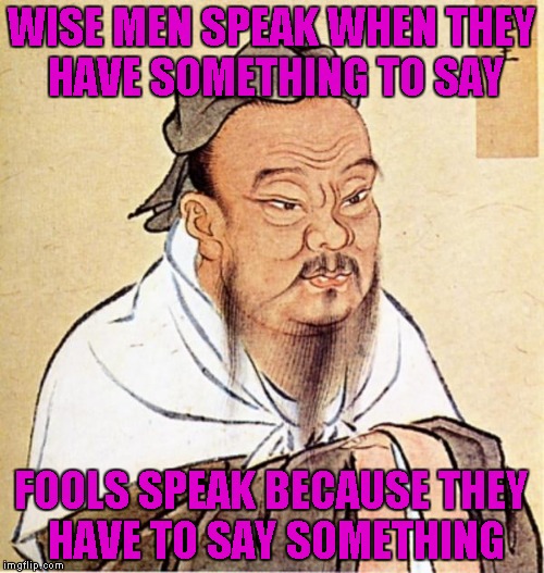 WISE MEN SPEAK WHEN THEY HAVE SOMETHING TO SAY FOOLS SPEAK BECAUSE THEY HAVE TO SAY SOMETHING | made w/ Imgflip meme maker