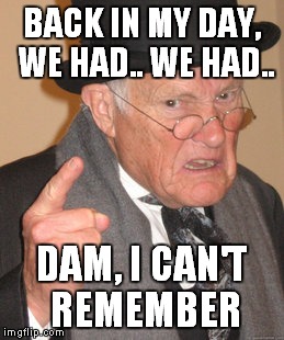 Back In My Day | BACK IN MY DAY, WE HAD.. WE HAD.. DAM, I CAN'T REMEMBER | image tagged in memes,back in my day | made w/ Imgflip meme maker