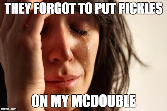 First World Problems | THEY FORGOT TO PUT PICKLES; ON MY MCDOUBLE | image tagged in memes,first world problems | made w/ Imgflip meme maker