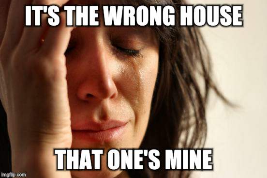 First World Problems Meme | IT'S THE WRONG HOUSE THAT ONE'S MINE | image tagged in memes,first world problems | made w/ Imgflip meme maker