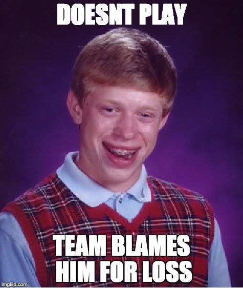 Bad Luck Brian Meme | DOESNT PLAY; TEAM BLAMES HIM FOR LOSS | image tagged in memes,bad luck brian | made w/ Imgflip meme maker