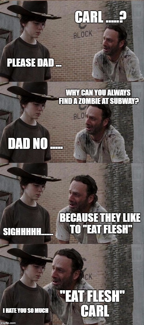 walking dead | CARL .....? PLEASE DAD ... WHY CAN YOU ALWAYS FIND A ZOMBIE AT SUBWAY? DAD NO ..... BECAUSE THEY LIKE TO "EAT FLESH"; SIGHHHHH....... "EAT FLESH"           CARL; I HATE YOU SO MUCH | image tagged in memes,rick and carl long | made w/ Imgflip meme maker