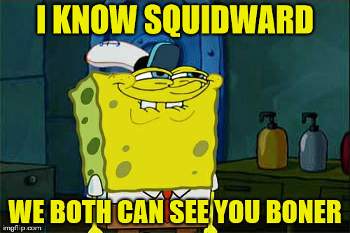 Don't You Squidward Meme | I KNOW SQUIDWARD; WE BOTH CAN SEE YOU BONER | image tagged in memes,dont you squidward | made w/ Imgflip meme maker