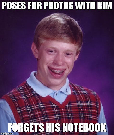 Bad Luck Brian Meme | POSES FOR PHOTOS WITH KIM FORGETS HIS NOTEBOOK | image tagged in memes,bad luck brian | made w/ Imgflip meme maker