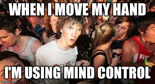 Sudden Clarity Clarence | WHEN I MOVE MY HAND; I'M USING MIND CONTROL | image tagged in memes,sudden clarity clarence,AdviceAnimals | made w/ Imgflip meme maker