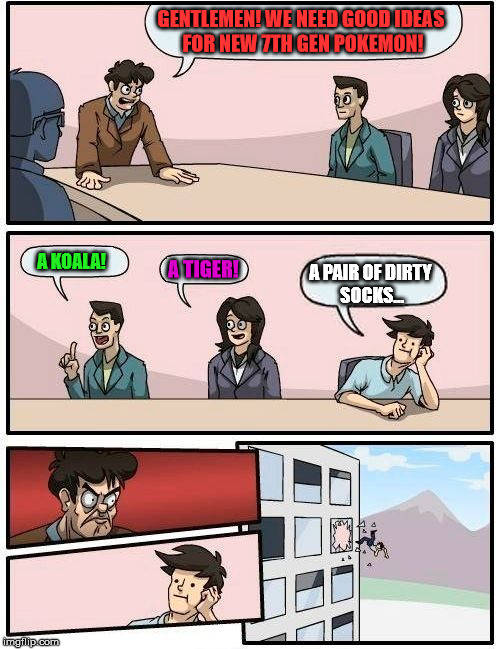Boardroom Meeting Suggestion | GENTLEMEN! WE NEED GOOD IDEAS FOR NEW 7TH GEN POKEMON! A KOALA! A TIGER! A PAIR OF DIRTY SOCKS... | image tagged in memes,boardroom meeting suggestion,pokemon board meeting,pokemon | made w/ Imgflip meme maker
