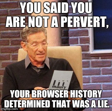 YOU ARE HENTAI! (actual translation) | YOU SAID YOU ARE NOT A PERVERT, YOUR BROWSER HISTORY DETERMINED THAT WAS A LIE. | image tagged in memes,maury lie detector,pervert,browser,browser history | made w/ Imgflip meme maker