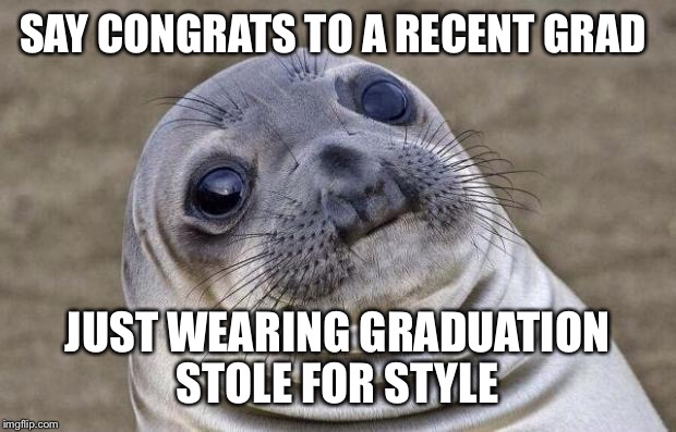 Awkward Moment Sealion Meme | SAY CONGRATS TO A RECENT GRAD; JUST WEARING GRADUATION STOLE FOR STYLE | image tagged in memes,awkward moment sealion | made w/ Imgflip meme maker
