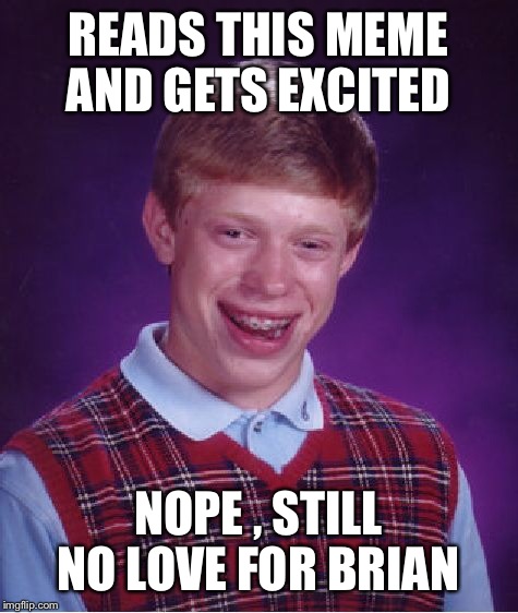 Bad Luck Brian Meme | READS THIS MEME AND GETS EXCITED NOPE , STILL NO LOVE FOR BRIAN | image tagged in memes,bad luck brian | made w/ Imgflip meme maker