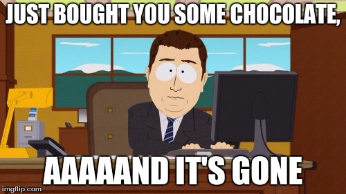 #Chocoholic | JUST BOUGHT YOU SOME CHOCOLATE, AAAAAND IT'S GONE | image tagged in memes,aaaaand its gone,chocolate | made w/ Imgflip meme maker