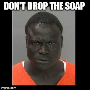 scary black guy | DON'T DROP THE SOAP | image tagged in scary black guy | made w/ Imgflip meme maker