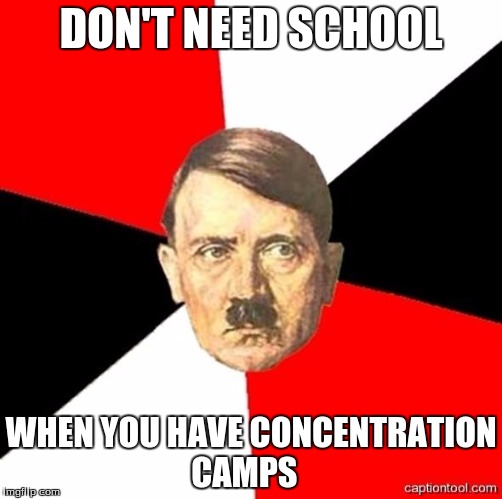 AdviceHitler | DON'T NEED SCHOOL; WHEN YOU HAVE CONCENTRATION CAMPS | image tagged in advicehitler | made w/ Imgflip meme maker