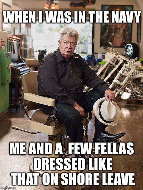 Pawn Stars Old Man | WHEN I WAS IN THE NAVY ME AND A  FEW FELLAS DRESSED LIKE THAT ON SHORE LEAVE | image tagged in pawn stars old man | made w/ Imgflip meme maker
