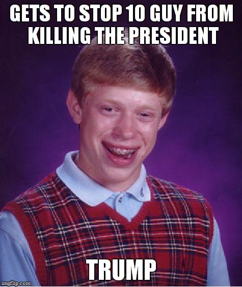 Bad Luck Brian Meme | GETS TO STOP 10 GUY FROM KILLING THE PRESIDENT TRUMP | image tagged in memes,bad luck brian | made w/ Imgflip meme maker