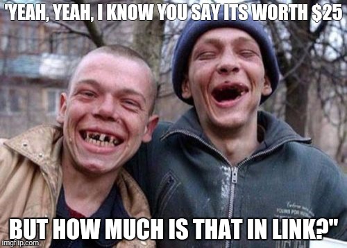 Ugly Twins | 'YEAH, YEAH, I KNOW YOU SAY ITS WORTH $25; BUT HOW MUCH IS THAT IN LINK?" | image tagged in memes,ugly twins | made w/ Imgflip meme maker