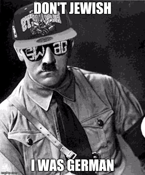 Swag Hitler Says |  DON'T JEWISH; I WAS GERMAN | image tagged in swag hitler says | made w/ Imgflip meme maker