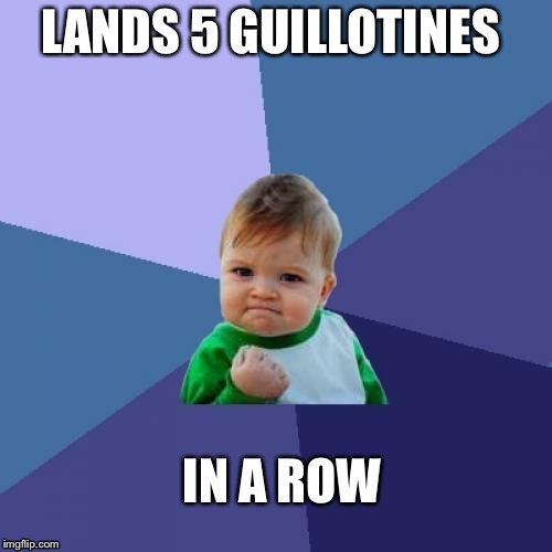 Success Kid Meme | LANDS 5 GUILLOTINES; IN A ROW | image tagged in memes,success kid | made w/ Imgflip meme maker