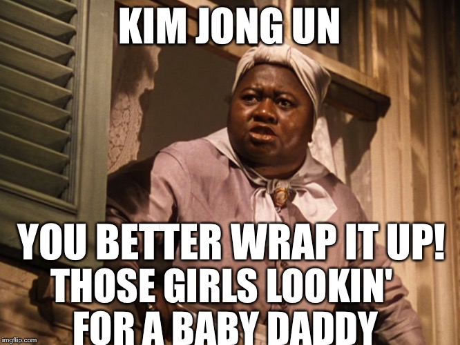 Mammy  | KIM JONG UN YOU BETTER WRAP IT UP! THOSE GIRLS LOOKIN' FOR A BABY DADDY | image tagged in mammy | made w/ Imgflip meme maker