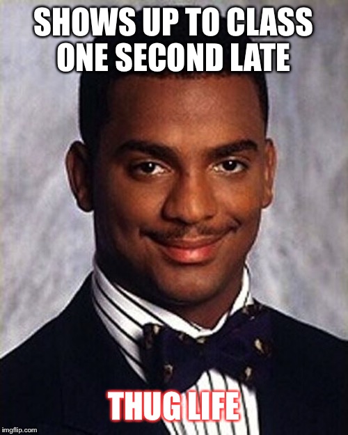 School life |  SHOWS UP TO CLASS ONE SECOND LATE; THUG LIFE | image tagged in carlton banks thug life | made w/ Imgflip meme maker