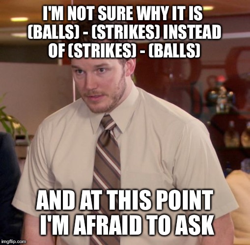 Afraid To Ask Andy | I'M NOT SURE WHY IT IS (BALLS) - (STRIKES) INSTEAD OF (STRIKES) - (BALLS); AND AT THIS POINT I'M AFRAID TO ASK | image tagged in memes,afraid to ask andy | made w/ Imgflip meme maker