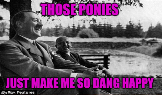 THOSE PONIES JUST MAKE ME SO DANG HAPPY | made w/ Imgflip meme maker