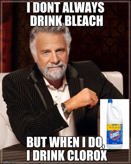 The Most Interesting Man In The World Meme | I DONT ALWAYS DRINK BLEACH; BUT WHEN I DO, I DRINK CLOROX | image tagged in memes,the most interesting man in the world | made w/ Imgflip meme maker