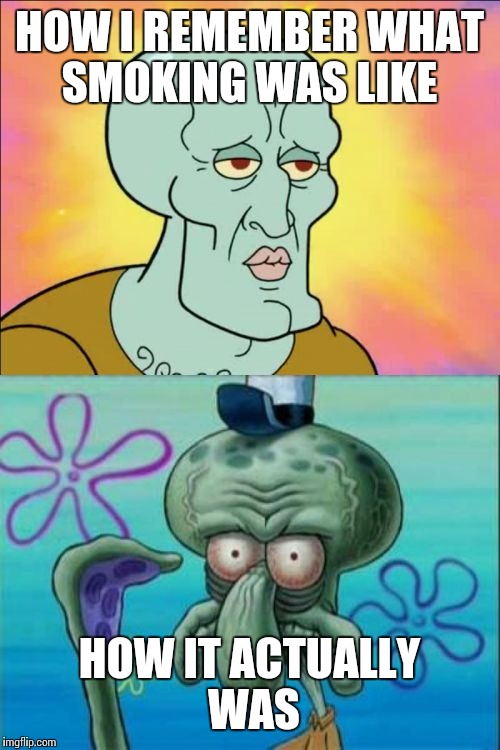 Squidward | HOW I REMEMBER WHAT SMOKING WAS LIKE; HOW IT ACTUALLY WAS | image tagged in memes,squidward | made w/ Imgflip meme maker