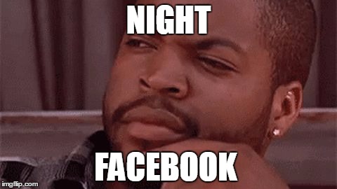 ice cube | NIGHT; FACEBOOK | image tagged in ice cube | made w/ Imgflip meme maker