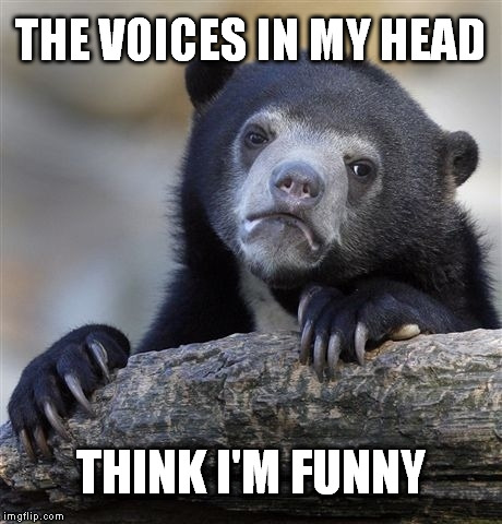 Confession Bear Meme | THE VOICES IN MY HEAD THINK I'M FUNNY | image tagged in memes,confession bear | made w/ Imgflip meme maker