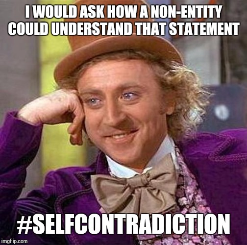 Creepy Condescending Wonka Meme | I WOULD ASK HOW A NON-ENTITY COULD UNDERSTAND THAT STATEMENT #SELFCONTRADICTION | image tagged in memes,creepy condescending wonka | made w/ Imgflip meme maker
