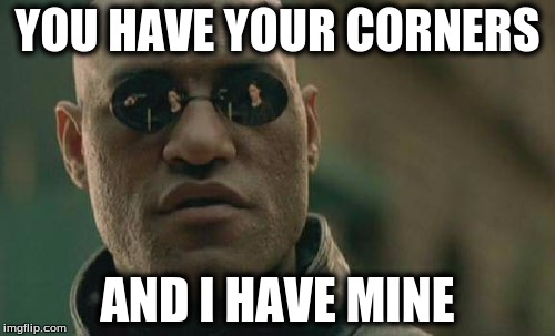 Matrix Morpheus | YOU HAVE YOUR CORNERS; AND I HAVE MINE | image tagged in memes,matrix morpheus | made w/ Imgflip meme maker