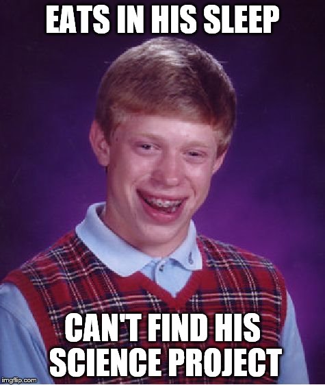 Bad Luck Brian Meme | EATS IN HIS SLEEP; CAN'T FIND HIS SCIENCE PROJECT | image tagged in memes,bad luck brian | made w/ Imgflip meme maker