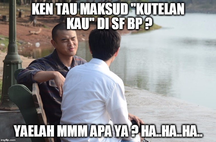 KEN TAU MAKSUD "KUTELAN KAU" DI SF BP ? YAELAH MMM APA YA ? HA..HA..HA.. | made w/ Imgflip meme maker