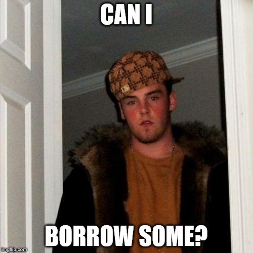 CAN I BORROW SOME? | made w/ Imgflip meme maker