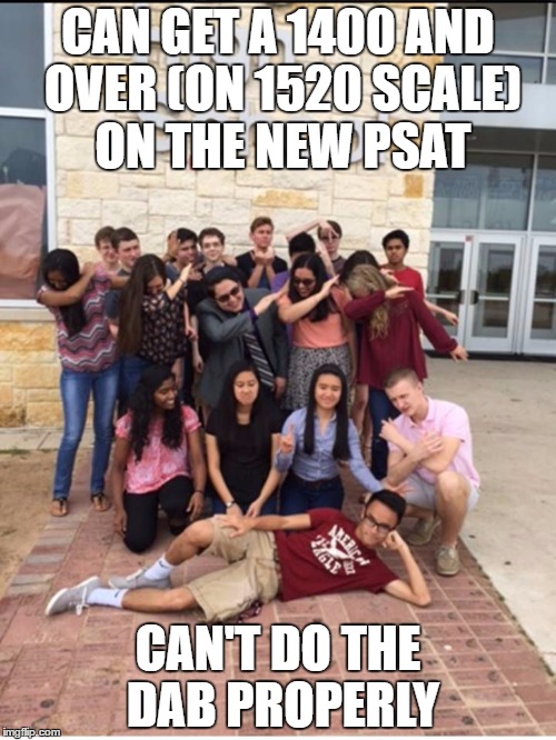 If dabbing was part of the PSAT, these guys on the 2nd and 3rd row  wouldn't have made into the National Merit Scholar Program. | CAN GET A 1400 AND OVER (ON 1520 SCALE) ON THE NEW PSAT; CAN'T DO THE DAB PROPERLY | image tagged in funny,dab,fail | made w/ Imgflip meme maker